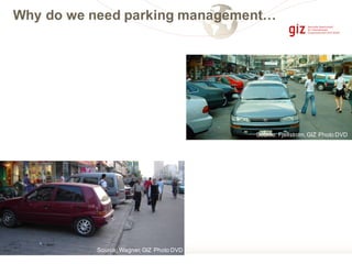 Source: Wagner,GIZ Photo DVD
Source: Fjellstrom,GIZ Photo DVD
Why do we need parking management…
 