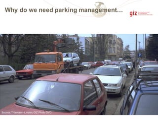 Source:Thiemann-Linden,GIZ Photo DVD
Why do we need parking management…
 