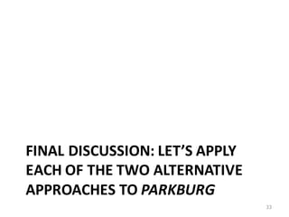 FINAL	DISCUSSION:	LET’S	APPLY	
EACH	OF	THE	TWO	ALTERNATIVE	
APPROACHES	TO	PARKBURG
33
 