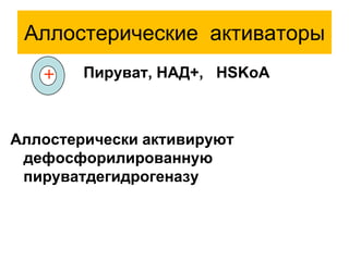 Аллостерические активаторы
Пируват, НАД+, HSKoA
Аллостерически активируют
дефосфорилированную
пируватдегидрогеназу
+
 