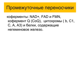 Промежуточные переносчики
коферменты: NAD+, FAD и FMN,
кофермент Q (CoQ), цитохромы ( b, С1,
С, А, А3) и белки, содержащие
негеминовое железо.
 