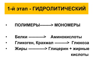 1-й этап - ГИДРОЛИТИЧЕСКИЙ
• ПОЛИМЕРЫ--------> МОНОМЕРЫ
• Белки -----------> Аминокислоты
• Гликоген, Крахмал ---------> Глюкоза
• Жиры ------------> Глицерин + жирные
кислоты
 