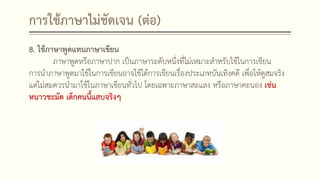 การใช้ภาษาไม่ชัดเจน (ต่อ)
8. ใช้ภาษาพูดแทนภาษาเขียน
ภาษาพูดหรือภาษาปาก เป็นภาษาระดับหนึ่งที่ไม่เหมาะสาหรับใช้ในการเขียน
การนาภาษาพูดมาใช้ในการเขียนอาจใช้ได้การเขียนเรื่องประเภทบันเทิงคดี เพื่อให้ดูสมจริง
แต่ไม่สมควรนามาใช้ในภาษาเขียนทั่วไป โดยเฉพาะภาษาสะแลง หรือภาษาคะนอง เช่น
หนาวชะมัด เด็กคนนี้แสบจริงๆ
 