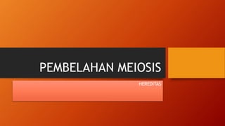 PEMBELAHAN MEIOSIS
HEREDITAS
 