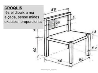 03tecnologies_pepporca
CROQUIS
és el dibuix a mà
alçada, sense mides
exactes i proporcionat
 