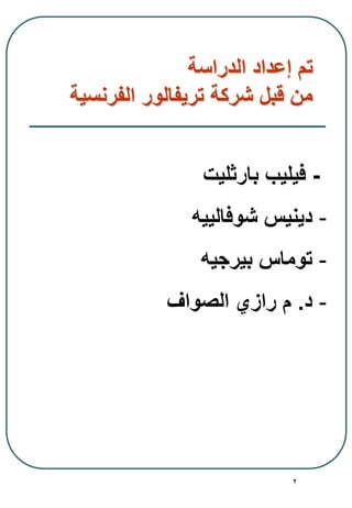 2
‫الدراسة‬ ‫إعداد‬ ‫تم‬
‫الفرنسية‬ ‫تريفالور‬ ‫شركة‬ ‫قبل‬ ‫من‬
-‫بارثليت‬ ‫فيليب‬
-‫شوفالييه‬ ‫دينيس‬
-‫بيرجيه‬ ‫توماس‬
-‫د‬.‫الصواف‬ ‫رازي‬ ‫م‬
 