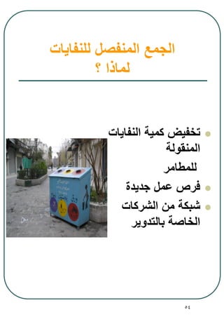 54
‫للنفايات‬ ‫المنفصل‬ ‫الجمع‬
‫؟‬ ‫لماذا‬
‫النفايات‬ ‫كمية‬ ‫تخفيض‬
‫المنقولة‬
‫للمطامر‬
‫جديدة‬ ‫عمل‬ ‫فرص‬
‫الشركات‬ ‫من‬ ‫شبكة‬
‫بالتدوير‬ ‫الخاصة‬
 