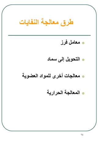 64
‫النفايات‬ ‫معالجة‬ ‫طرق‬
‫فرز‬ ‫معامل‬
‫سماد‬ ‫إلى‬ ‫التحويل‬
‫العضوية‬ ‫للمواد‬ ‫أخرى‬ ‫معالجات‬
‫الحرارية‬ ‫المعالجة‬
 
