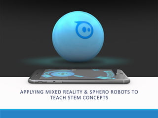 APPLYING MIXED REALITY & SPHERO ROBOTS TO
TEACH STEM CONCEPTS
 