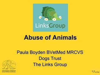 Abuse of AnimalsAbuse of Animals
Paula Boyden BVetMed MRCVSPaula Boyden BVetMed MRCVS
Dogs TrustDogs Trust
The Links GroupThe Links Group
 