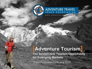 [Adventure Tourism]
The Sustainable Tourism Opportunity
for Emerging Markets
Shannon Stowell // ITB Asia 2015
© ATTA
 