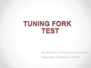 TUNING FORK
TEST
Moderator-Dr.Narayana Swamy
Presenter-Dr.Razal M Sherif
 