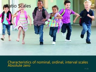 Ratio Scales
11-25
Characteristics of nominal, ordinal, interval scales
Absolute zero
 