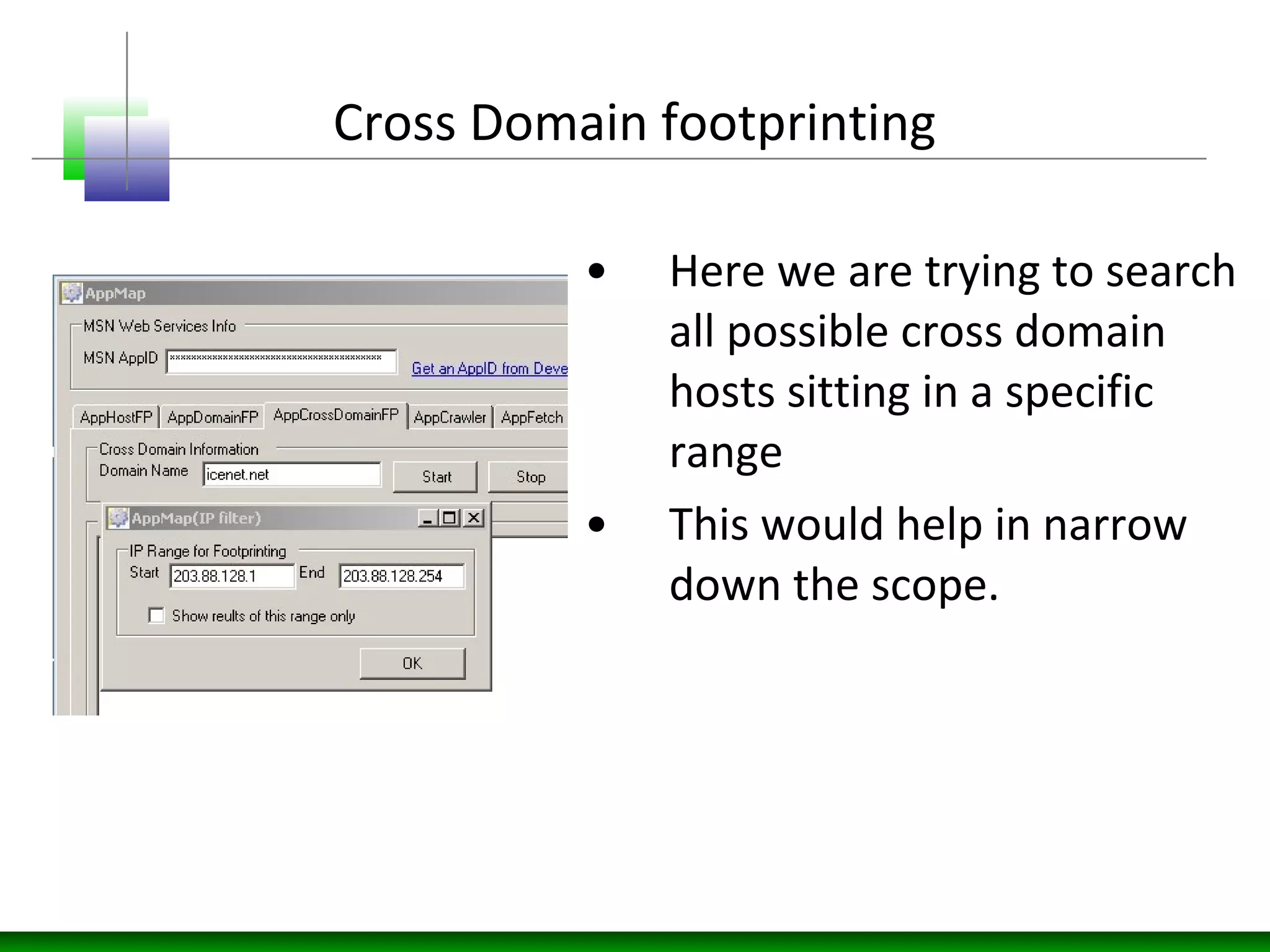 Cross Domain footprinting
• Here we are trying to search
all possible cross domain
hosts sitting in a specific
range
• This would help in narrow
down the scope.