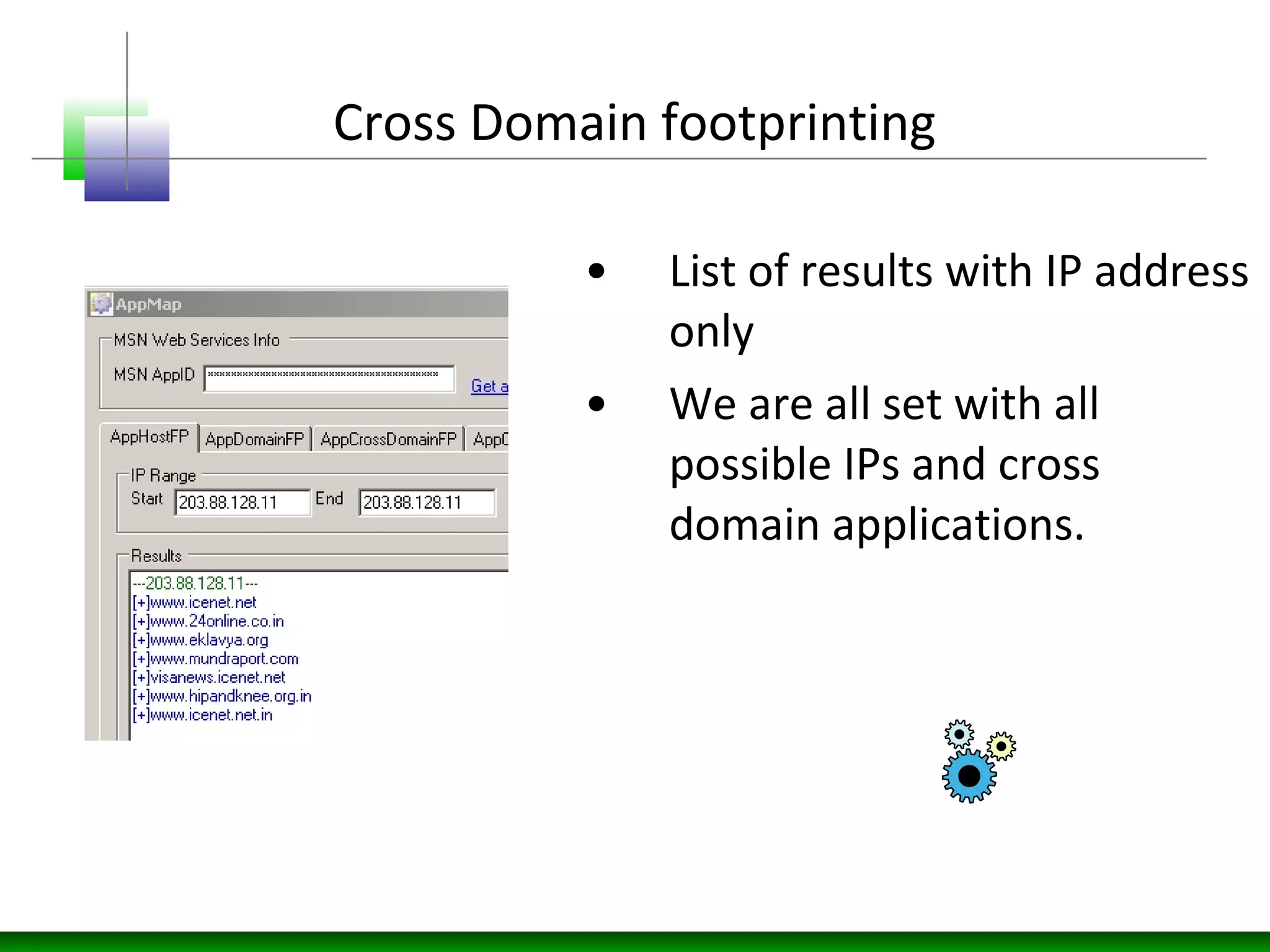 Cross Domain footprinting
• List of results with IP address
only
• We are all set with all
possible IPs and cross
domain applications.
