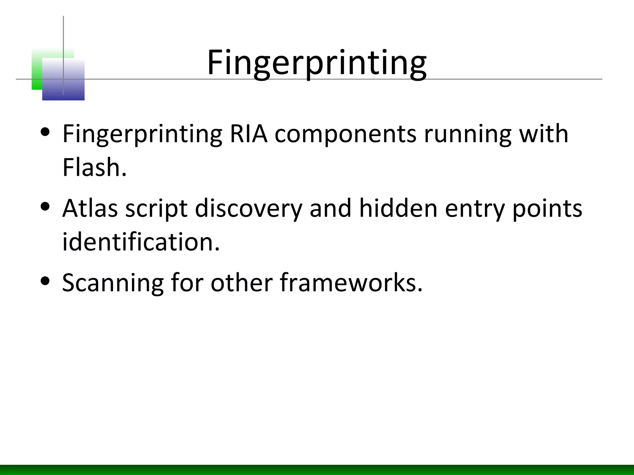 Fingerprinting
• Fingerprinting RIA components running with
Flash.
• Atlas script discovery and hidden entry points
identification.
• Scanning for other frameworks.