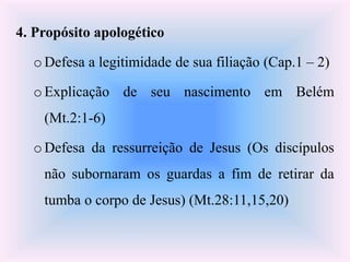 4. Propósito apologético
o Defesa a legitimidade de sua filiação (Cap.1 – 2)
o Explicação de seu nascimento em Belém
(Mt.2...