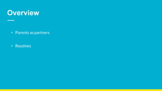 Overview
• Parents as partners
• Routines
 