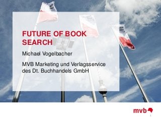 FUTURE OF BOOK
SEARCH
Michael Vogelbacher
MVB Marketing und Verlagsservice
des Dt. Buchhandels GmbH
1
 