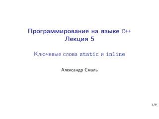 Программирование на языке C++
Лекция 5
Ключевые слова static и inline
Александр Смаль
1/9
 