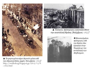  Τα φορτωμένα κάρα περνούν μέσα από
την Αδριανούπολη (αρχές Οκτωβρίου 1922)
http://sitalkisking.blogspot.gr/2012/12/h
-1922.html
▲ Έλληνες πρόσφυγες εγκαταλείπουν
την ανατολική Θράκη (Νοέμβριος 1922)
 Μουσουλμάνοι
πρόσφυγες από
την Κρήτη που
έφτασαν στην
Τουρκία με την
ανταλλαγή των
πληθυσμών.
 