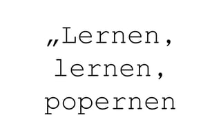 „Lernen,
lernen,
popernen
 