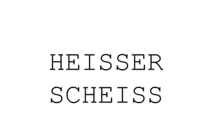 HEISSER
SCHEISS
 