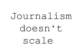 Journalism
doesn‘t
scale,
 