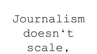 Journalism
doesn‘t
scale,
 