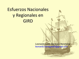 Esfuerzos Nacionales
y Regionales en
GIRD
Leonardo Lenin Banegas Barahona
leonardo.banegas80@gmail.com
 