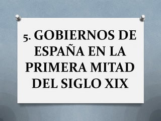 5. GOBIERNOS DE
ESPAÑA EN LA
PRIMERA MITAD
DEL SIGLO XIX
 
