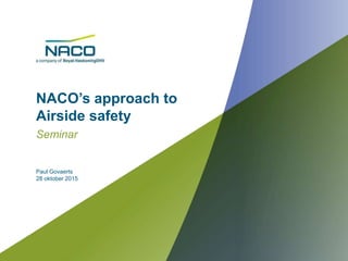 NACO’s approach to
Airside safety
Seminar
Paul Govaerts
28 oktober 2015
 