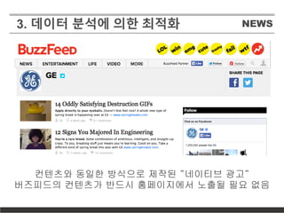 NEWS3. 데이터 분석에 의한 최적화
컨텐츠와 동일한 방식으로 제작된 “네이티브 광고“
버즈피드의 컨텐츠가 반드시 홈페이지에서 노출될 필요 없음
 
