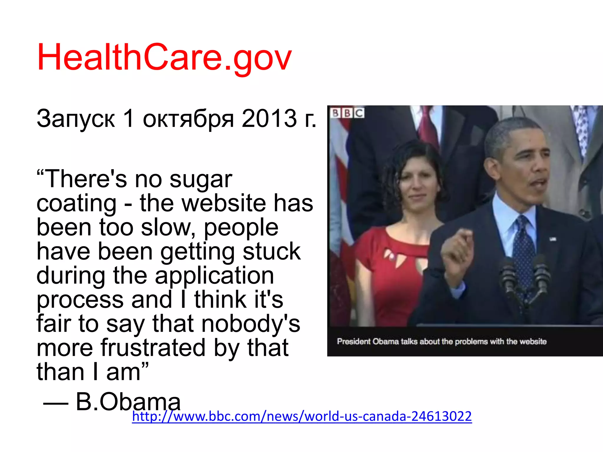 HealthCare.gov
Запуск 1 октября 2013 г.
“There's no sugar
coating - the website has
been too slow, people
have been getting stuck
during the application
process and I think it's
fair to say that nobody's
more frustrated by that
than I am”
— B.Obamahttp://www.bbc.com/news/world-us-canada-24613022
 