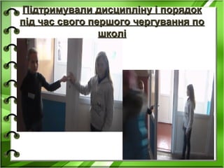 Підтримували дисципліну і порядокПідтримували дисципліну і порядок
під час свого першого чергування попід час свого першого чергування по
школішколі
 