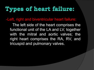 -Left, right and biventricular heart failure:
The left side of the heart comprises the
functional unit of the LA and LV, together
with the mitral and aortic valves; the
right heart comprises the RA, RV, and
tricuspid and pulmonary valves.
 