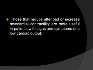  Those that reduce afterload or increase
myocardial contractility are more useful
in patients with signs and symptoms of a
low cardiac output.
 