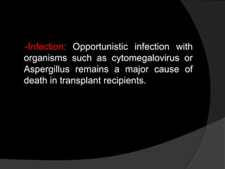 -Infection: Opportunistic infection with
organisms such as cytomegalovirus or
Aspergillus remains a major cause of
death in transplant recipients.
 