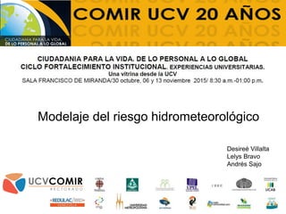 Modelaje del riesgo hidrometeorológico
Desireé Villalta
Lelys Bravo
Andrés Sajo
 