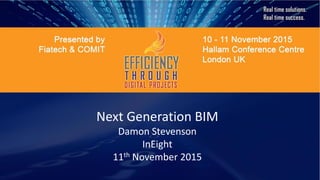 Next Generation BIM
Damon Stevenson
InEight
11th November 2015
 