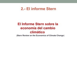 El Informe Stern sobre la
economía del cambio
climático
(Stern Review on the Economics of Climate Change)
2.- El informe Stern
 