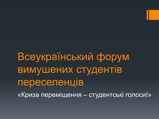 Всеукраїнський форум
вимушених студентів
переселенців
«Криза переміщення – студентські голоси!»
 