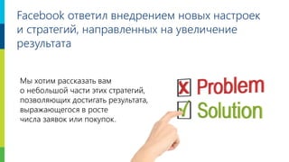 4
Facebook ответил внедрением новых настроек
и стратегий, направленных на увеличение
результата
Мы хотим рассказать вам
о небольшой части этих стратегий,
позволяющих достигать результата,
выражающегося в росте
числа заявок или покупок.
 