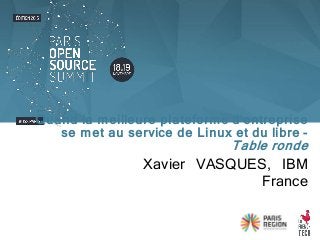 Xavier VASQUES, IBM
France
Quand la meilleure plateforme d'entreprise
se met au service de Linux et du libre -
Table ronde
 