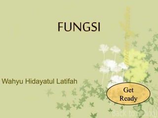 FUNGSI
Wahyu Hidayatul Latifah
Get
Ready
 