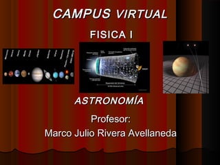ASTRONOMÍAASTRONOMÍA
Profesor:Profesor:
Marco Julio Rivera AvellanedaMarco Julio Rivera Avellaneda
CAMPUSCAMPUS VIRTUALVIRTUAL
FISICA IFISICA I
 