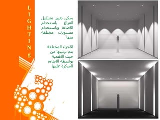 ‫يمكن‬‫تغيير‬‫تش‬‫كيل‬
‫الفراغ‬‫باستخدام‬
‫االضاءة‬‫وباستخدام‬
‫مستويات‬‫مختلفة‬
‫منها‬
‫االجزاء‬‫المختلفة‬
‫من‬ ‫ترتيبها‬ ‫يتم‬
‫حيث‬‫االهمية‬
‫بواسطة‬‫االضاءة‬
‫عليها‬ ‫المركزة‬
 