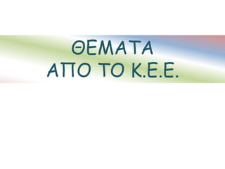 ΘΕΜΑΤΑ
ΑΠΟ ΤΟ Κ.Ε.Ε.
 
