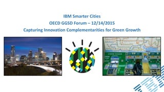 IBM Smarter Cities
OECD GGSD Forum – 12/14/2015
Capturing Innovation Complementarities for Green Growth
 