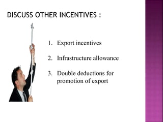 DISCUSS OTHER INCENTIVES :
1. Export incentives
2. Infrastructure allowance
3. Double deductions for
promotion of export
 
